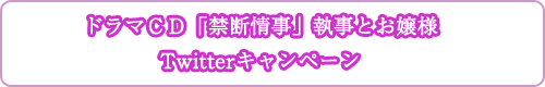 ドラマＣＤ「禁断情事」執事とお嬢様Twitterキャンペーン