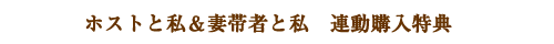 ホストと私＆妻帯者と私　連動購入特典