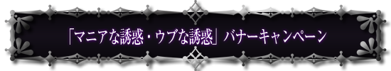 「マニアな誘惑・ウブな誘惑」バナーキャンペーン