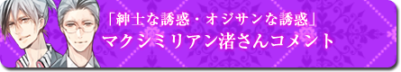 「紳士な誘惑・オジサンな誘惑」マクシミリアン渚さんコメント