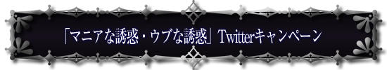 「マニアな誘惑・ウブな誘惑」Twitterキャンペーン