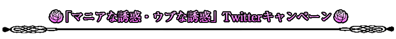 「マニアな誘惑・ウブな誘惑」Twitterキャンペーン