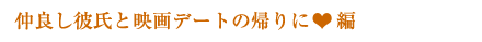 仲良し彼氏と映画デートの帰りに編