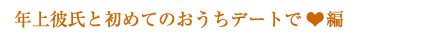 年上彼氏と初めてのおうちデートで編