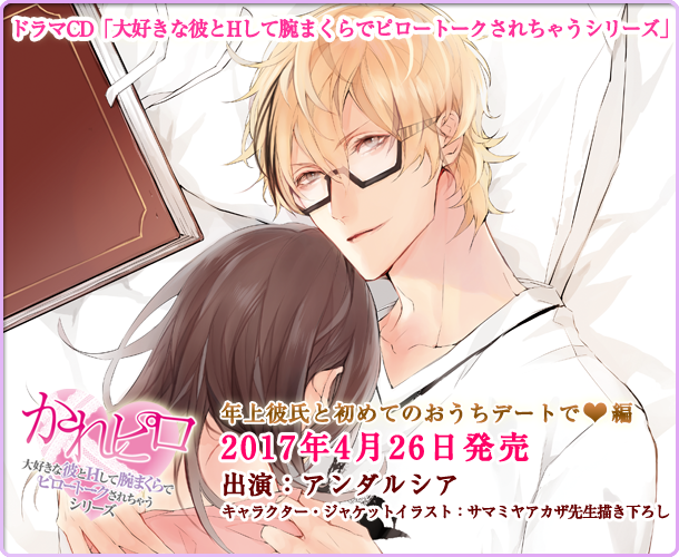 ドラマCD「大好きな彼とHして腕まくらでピロートークされちゃうシリーズ」年上彼氏と初めてのおうちデートで編 キャラクター・ジャケットイラスト：サマミヤアカザ先生描き下ろし 2017年4月26日発売 出演：アンダルシア