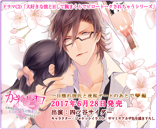 ドラマCD「大好きな彼とHして腕まくらでピロートークされちゃうシリーズ」一目惚れ彼氏と夜桜デートのあとで編 キャラクター・ジャケットイラスト：サマミヤアカザ先生描き下ろし 2017年6月28日発売 出演：四ツ谷サイダー