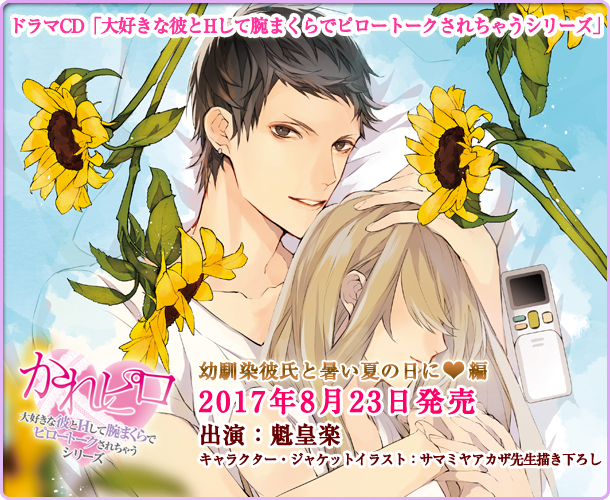 ドラマCD「大好きな彼とHして腕まくらでピロートークされちゃうシリーズ」幼馴染彼氏と暑い夏の日に編 キャラクター・ジャケットイラスト：サマミヤアカザ先生描き下ろし 2017年8月23日発売 出演：魁皇楽