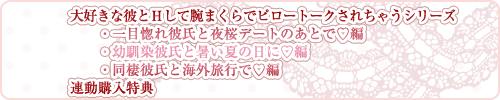 大好きな彼とＨして腕まくらでピロートークされちゃうシリーズ 一目惚れ彼氏と夜桜デートのあとで♡編＆幼馴染彼氏と暑い夏の日に♡編＆同棲彼氏と海外旅行で♡編　連動購入特典