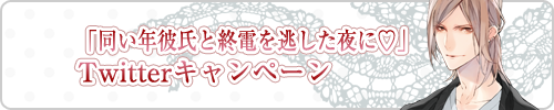 「同い年彼氏と終電を逃した夜に?編」Twitterキャンペーン編」Twitterキャンペーン