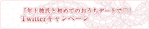 「年上彼氏と初めてのおうちデートで編」Twitterキャンペーン