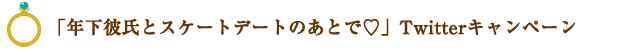 「年下彼氏とスケートデートのあとで編」Twitterキャンペーン