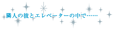 隣人の彼とエレベーターの中で……