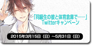 「密室に閉じ込められて、気になる彼にあんなコトやこんなコトをされちゃうシリーズ：同級生の彼と体育倉庫で……」Twitterキャンペーン