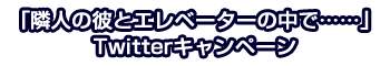 ドラマＣＤ「密室に閉じ込められて、気になる彼にあんなコトやこんなコトをされちゃうシリーズ：隣人の彼とエレベーターの中で……」Twitterキャンペーン