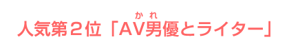 人気第２位　「AV男優とライター」 