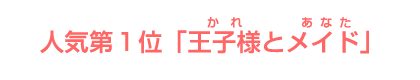 人気第１位「王子様とめいど」 