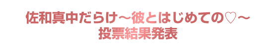  「佐和真中だらけ～彼とはじめての♡～」投票結果発表