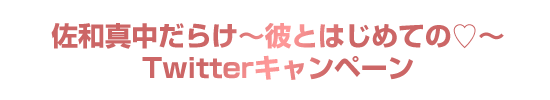  「佐和真中だらけ～彼とはじめての♡～」Twitterキャンペーン